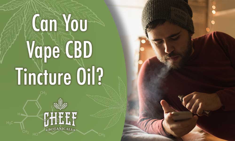 Can you vape CBD tincture oil? Cheef Botanicals